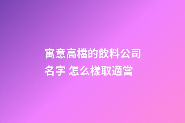 寓意高檔的飲料公司名字 怎么樣取適當-第1張-公司起名-玄機派